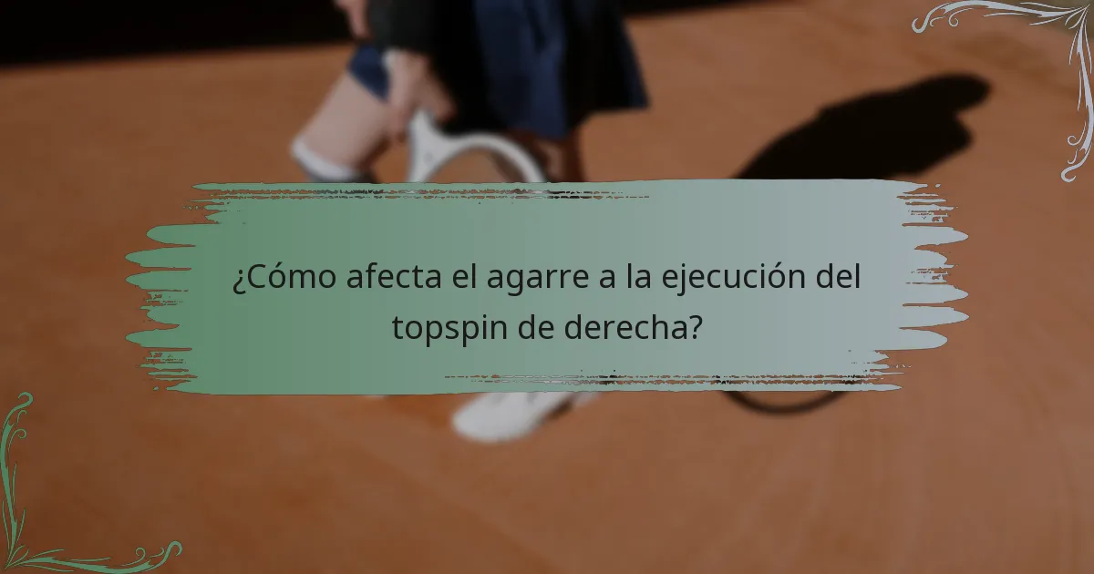 ¿Cómo afecta el agarre a la ejecución del topspin de derecha?