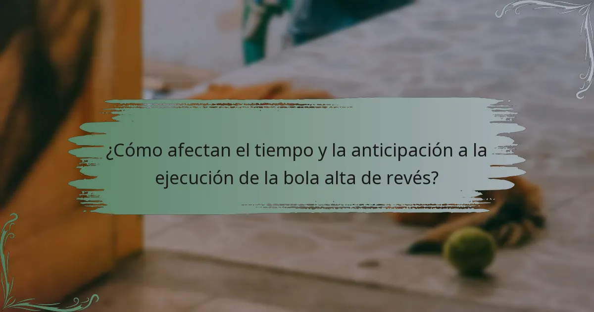 ¿Cómo afectan el tiempo y la anticipación a la ejecución de la bola alta de revés?