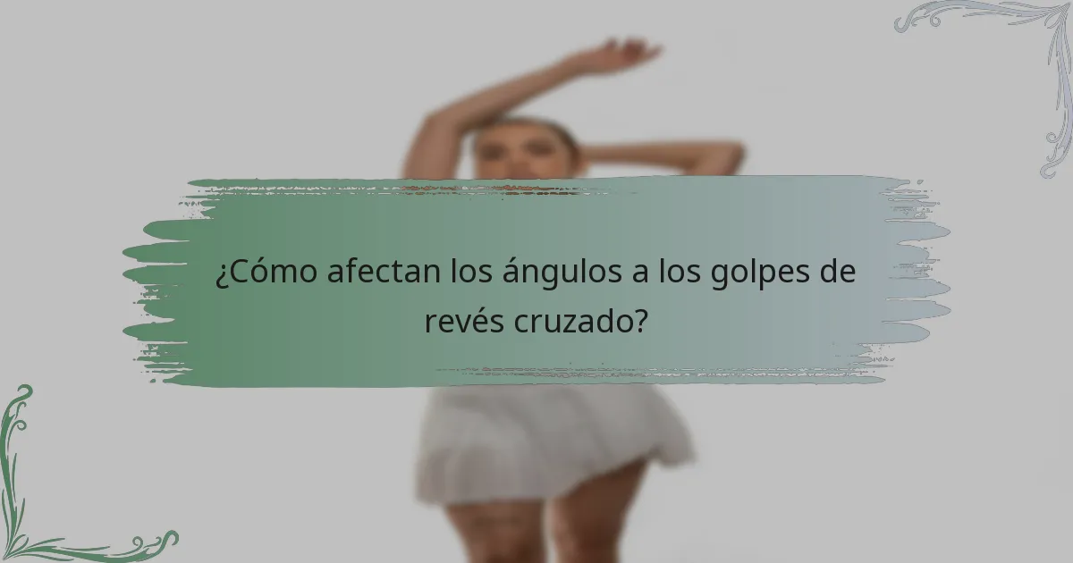 ¿Cómo afectan los ángulos a los golpes de revés cruzado?