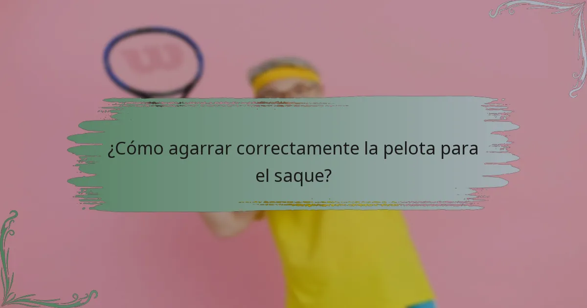 ¿Cómo agarrar correctamente la pelota para el saque?