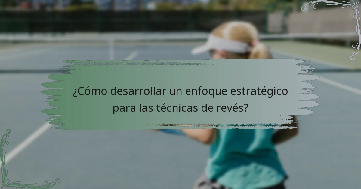 ¿Cómo desarrollar un enfoque estratégico para las técnicas de revés?