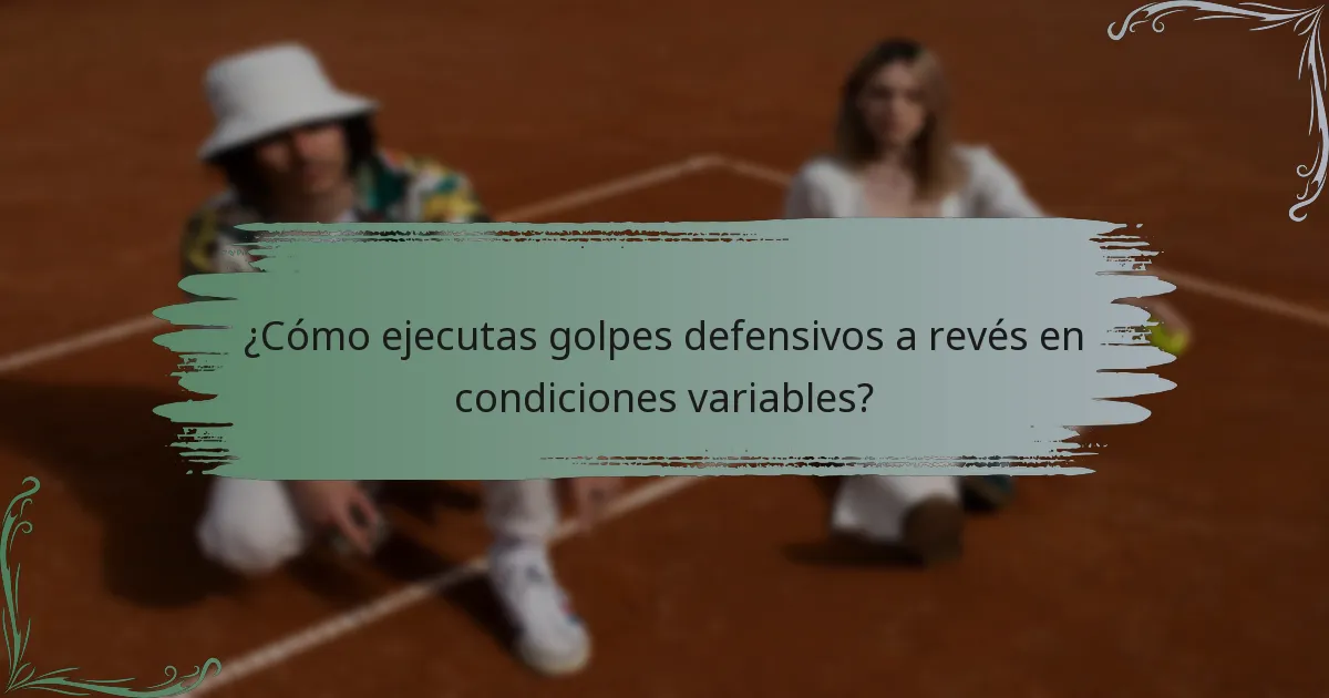 ¿Cómo ejecutas golpes defensivos a revés en condiciones variables?