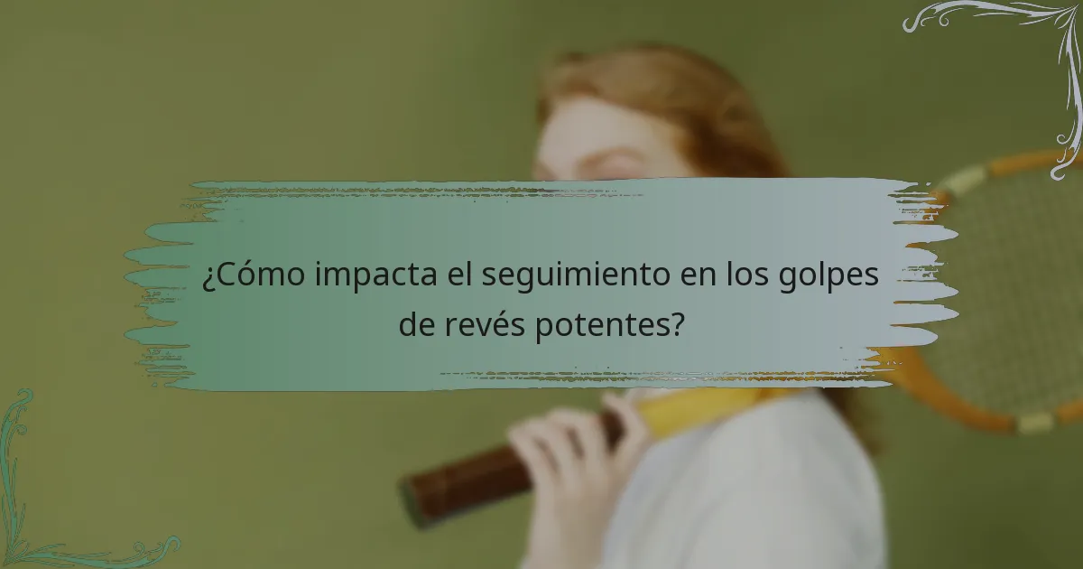 ¿Cómo impacta el seguimiento en los golpes de revés potentes?