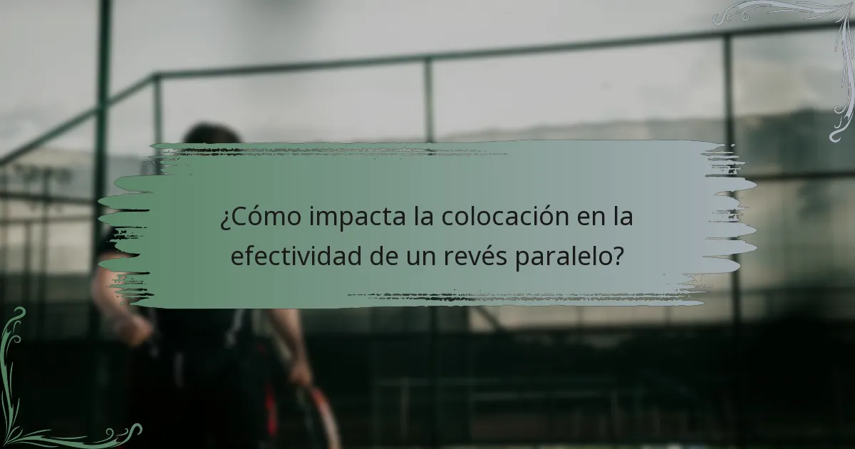 ¿Cómo impacta la colocación en la efectividad de un revés paralelo?