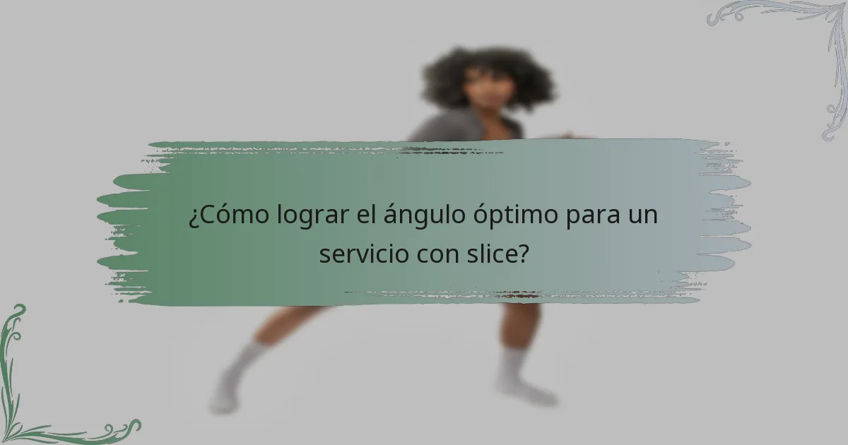 ¿Cómo lograr el ángulo óptimo para un servicio con slice?