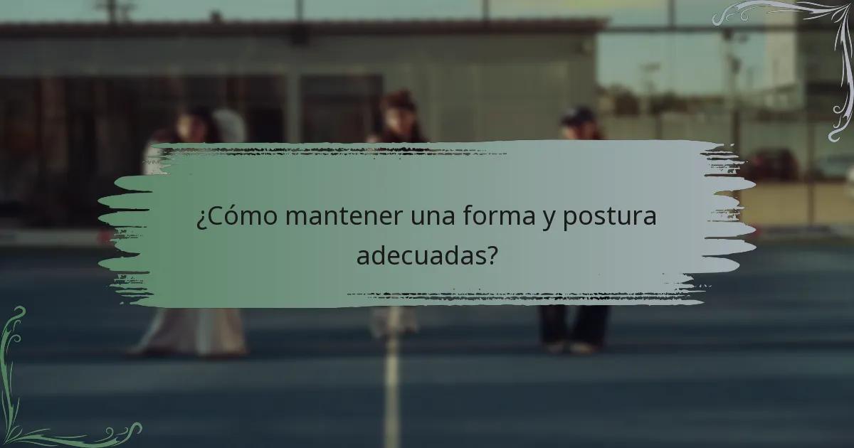 ¿Cómo mantener una forma y postura adecuadas?