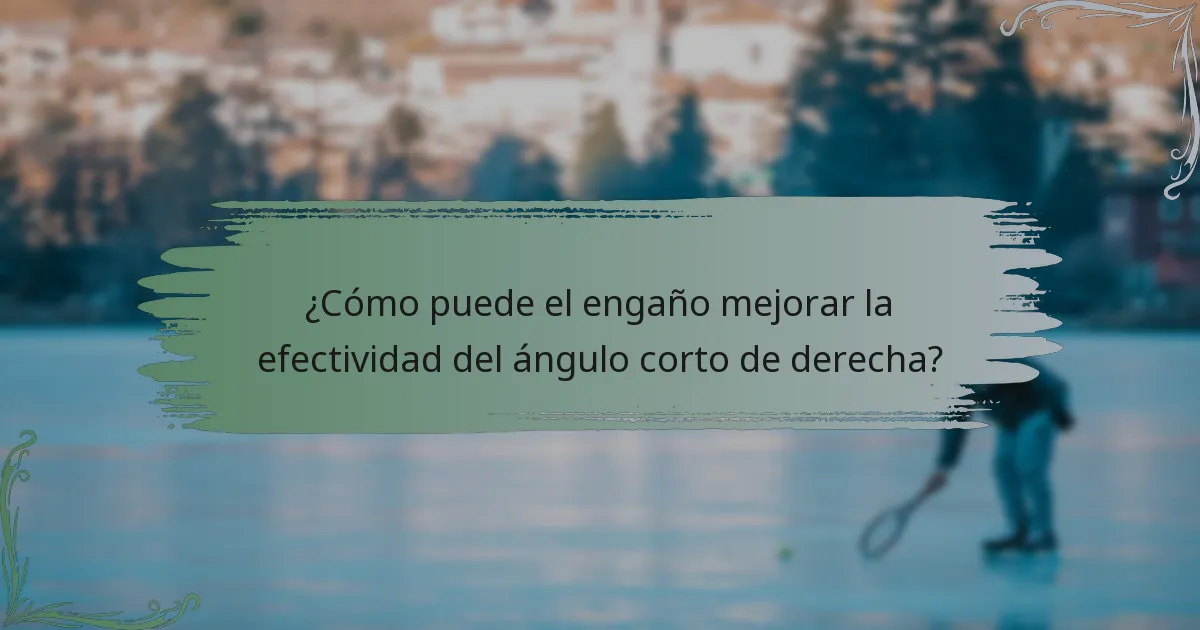 ¿Cómo puede el engaño mejorar la efectividad del ángulo corto de derecha?