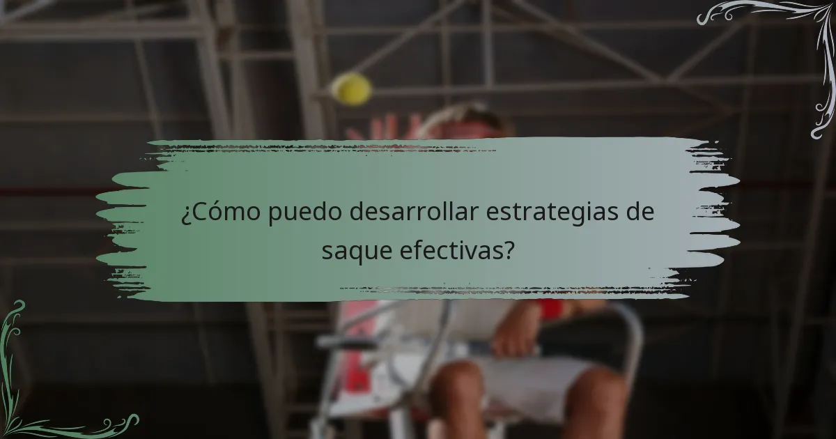 ¿Cómo puedo desarrollar estrategias de saque efectivas?