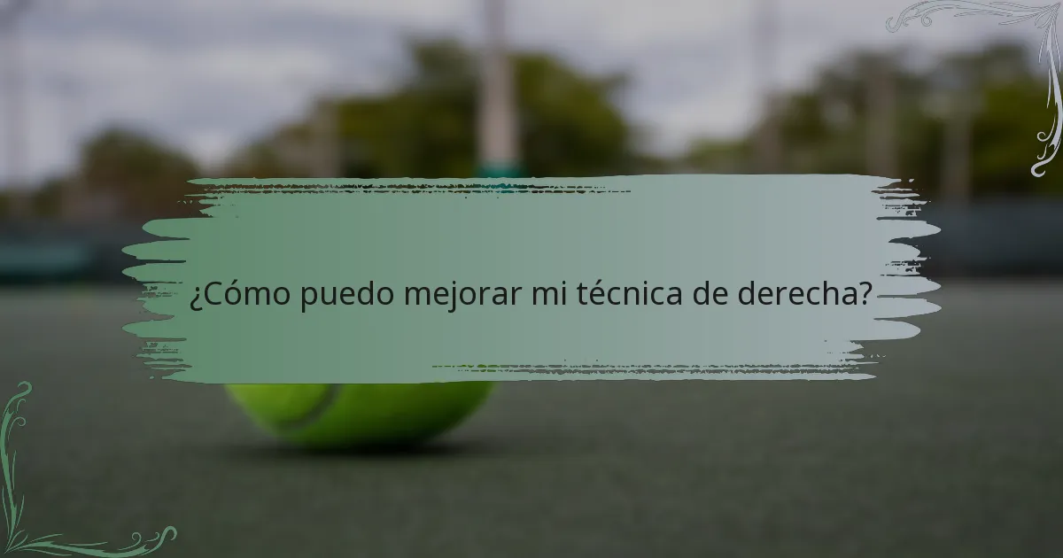 ¿Cómo puedo mejorar mi técnica de derecha?
