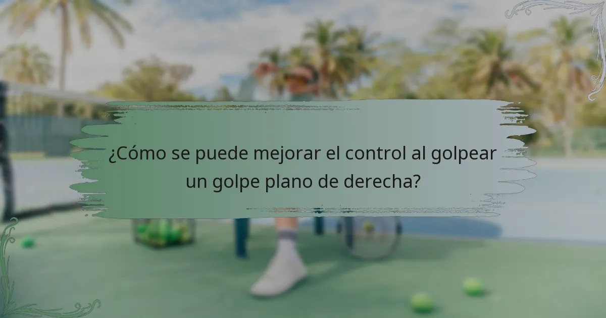 ¿Cómo se puede mejorar el control al golpear un golpe plano de derecha?