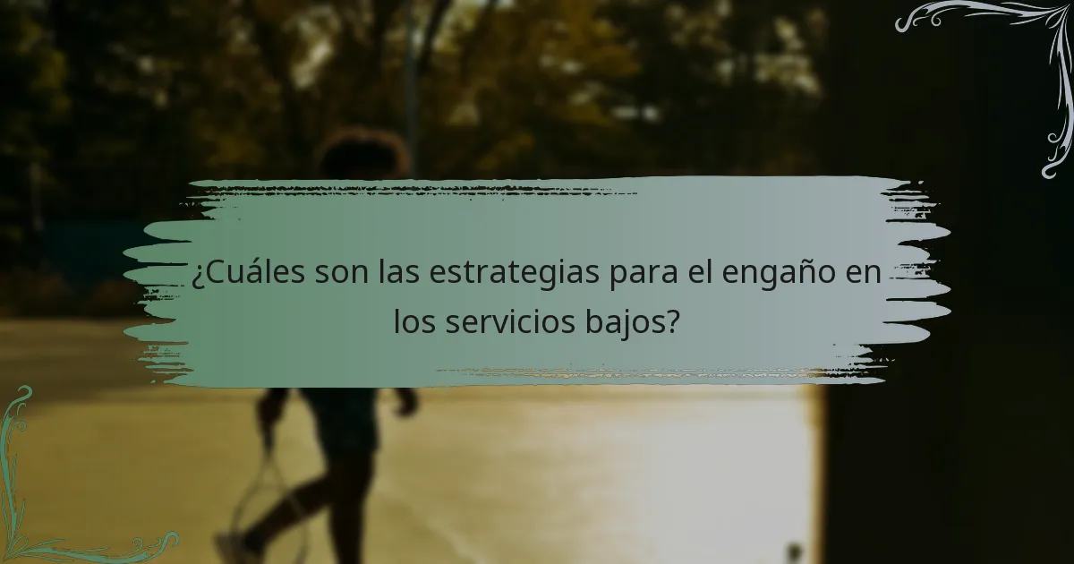 ¿Cuáles son las estrategias para el engaño en los servicios bajos?