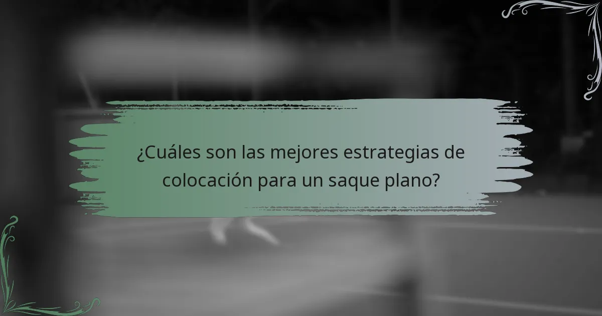 ¿Cuáles son las mejores estrategias de colocación para un saque plano?