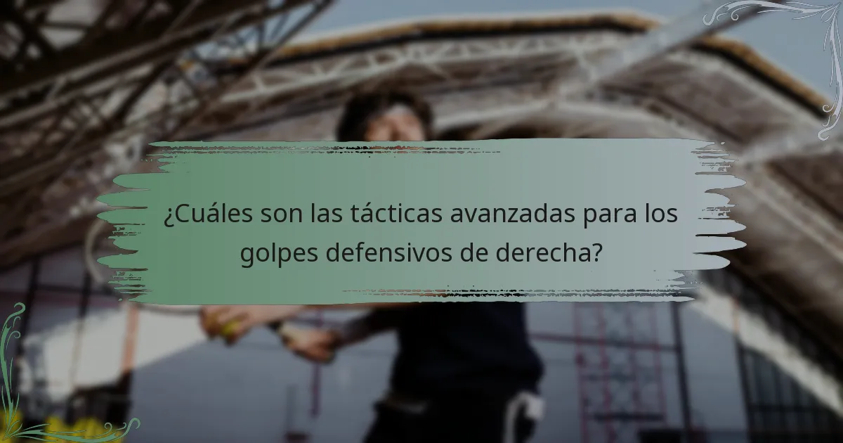¿Cuáles son las tácticas avanzadas para los golpes defensivos de derecha?