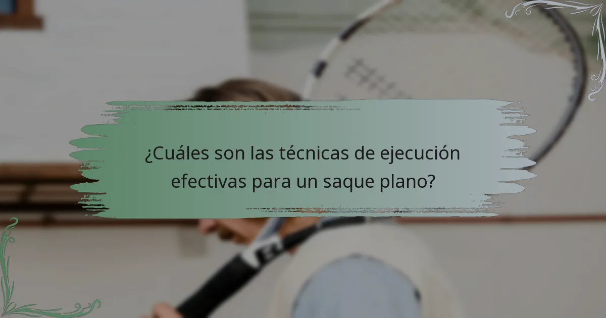 ¿Cuáles son las técnicas de ejecución efectivas para un saque plano?