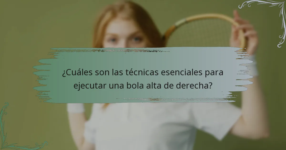 ¿Cuáles son las técnicas esenciales para ejecutar una bola alta de derecha?