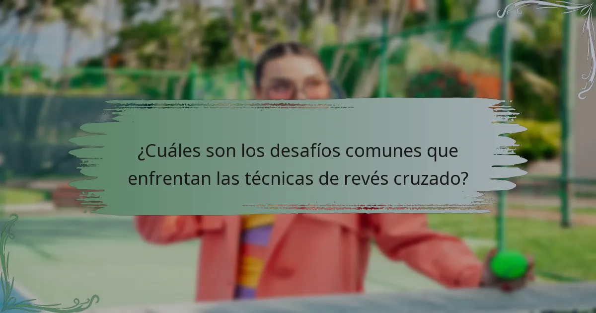 ¿Cuáles son los desafíos comunes que enfrentan las técnicas de revés cruzado?