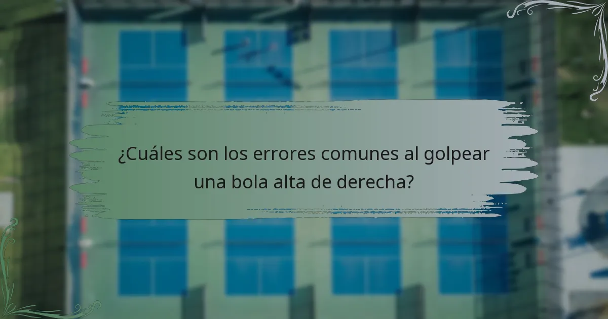 ¿Cuáles son los errores comunes al golpear una bola alta de derecha?