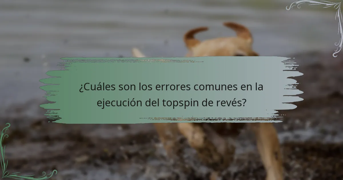 ¿Cuáles son los errores comunes en la ejecución del topspin de revés?