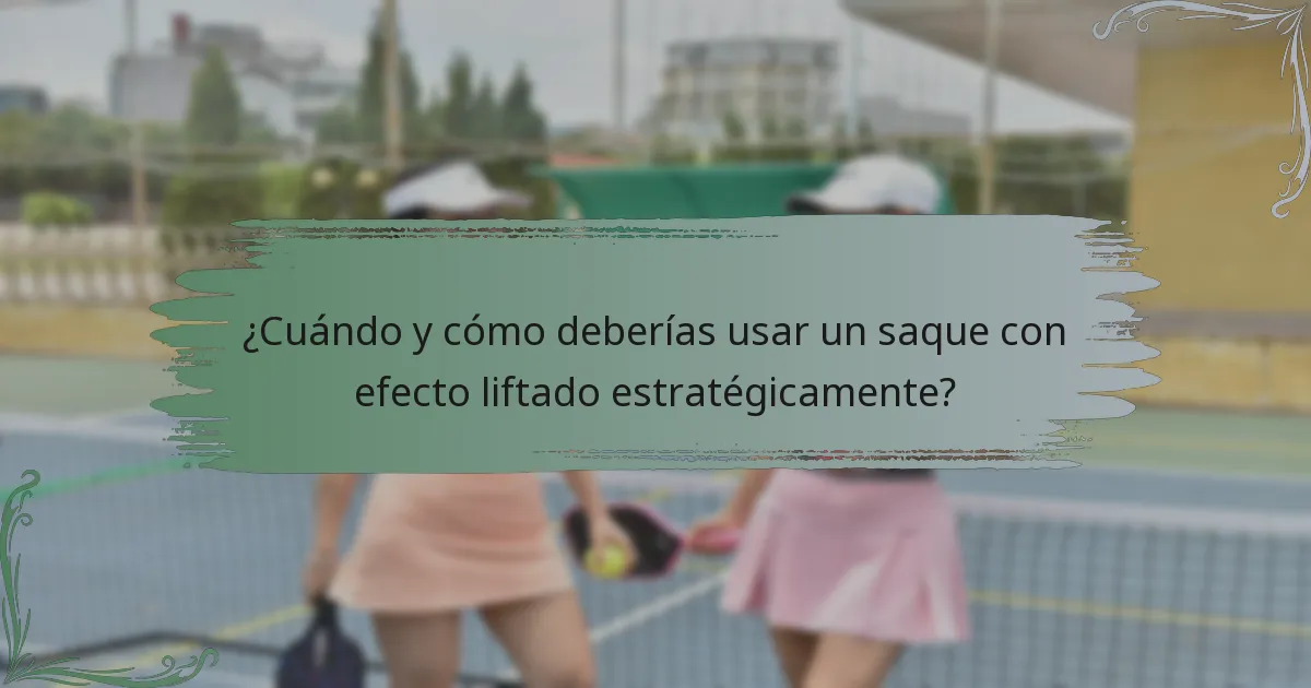 ¿Cuándo y cómo deberías usar un saque con efecto liftado estratégicamente?