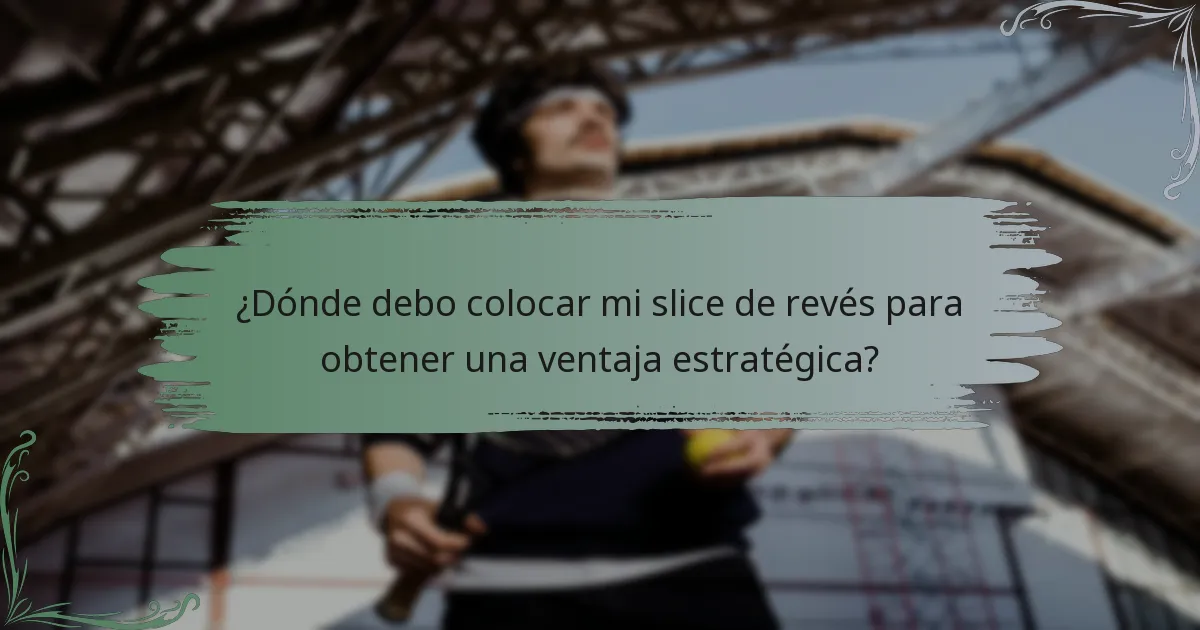 ¿Dónde debo colocar mi slice de revés para obtener una ventaja estratégica?