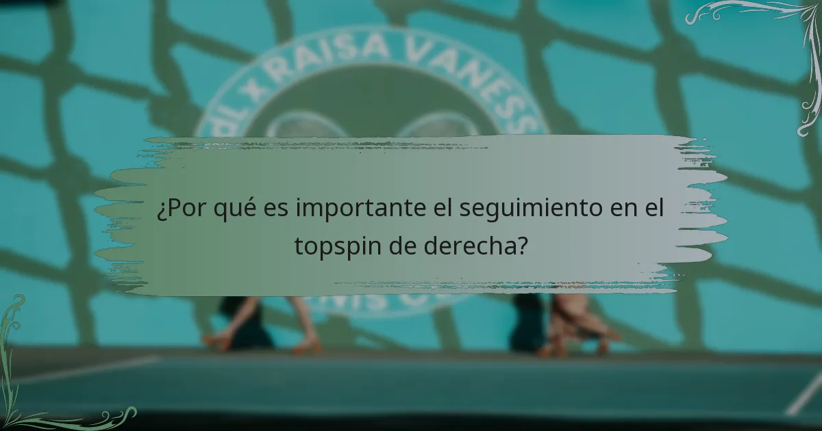 ¿Por qué es importante el seguimiento en el topspin de derecha?
