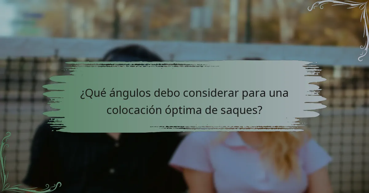 ¿Qué ángulos debo considerar para una colocación óptima de saques?