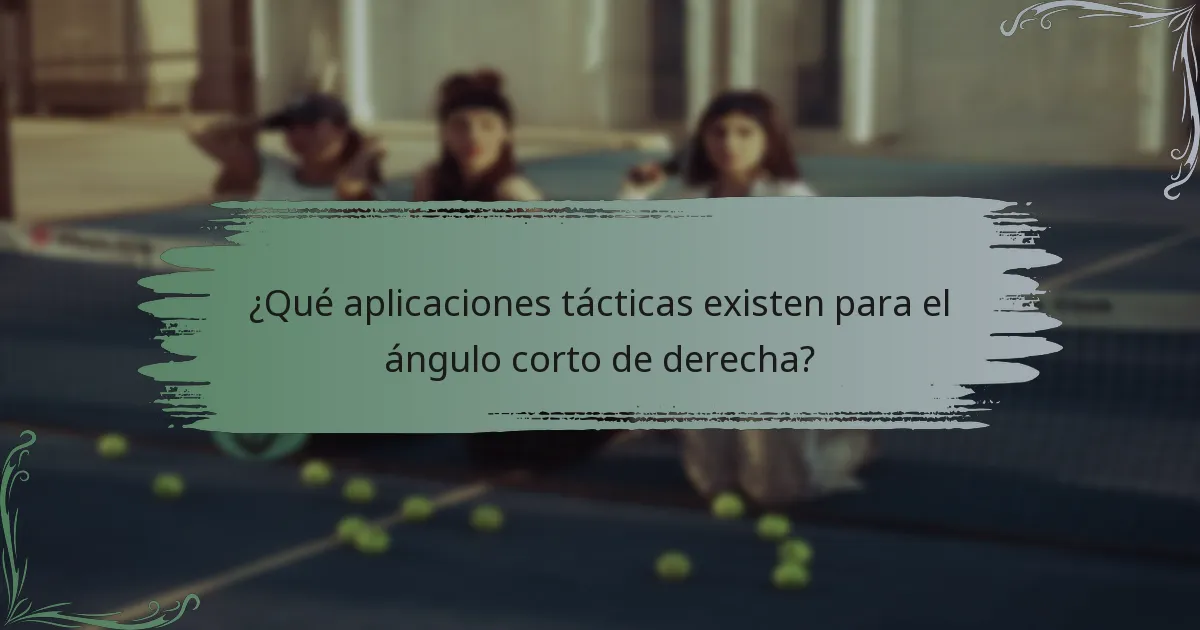 ¿Qué aplicaciones tácticas existen para el ángulo corto de derecha?