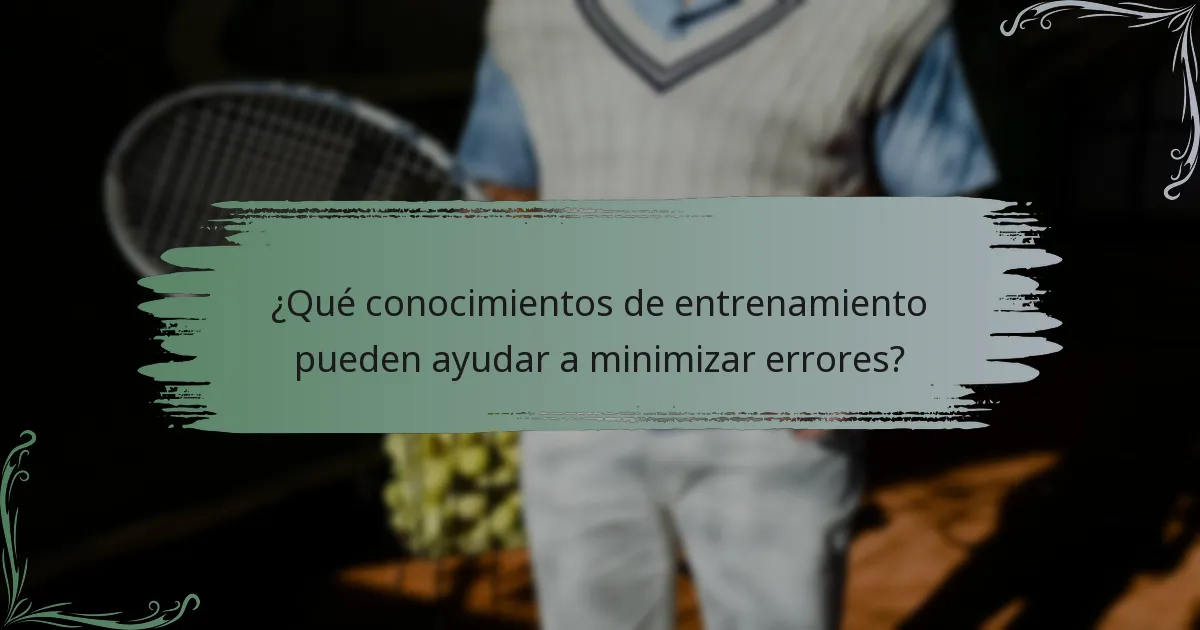 ¿Qué conocimientos de entrenamiento pueden ayudar a minimizar errores?