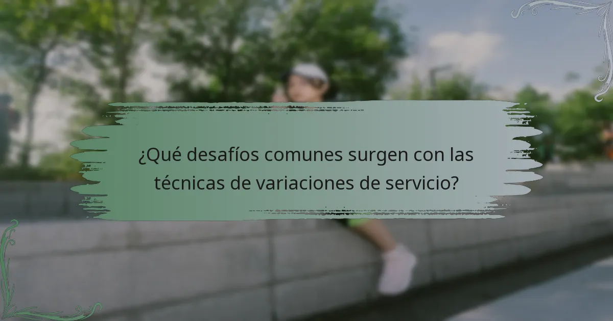 ¿Qué desafíos comunes surgen con las técnicas de variaciones de servicio?