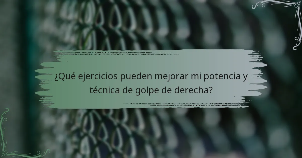 ¿Qué ejercicios pueden mejorar mi potencia y técnica de golpe de derecha?