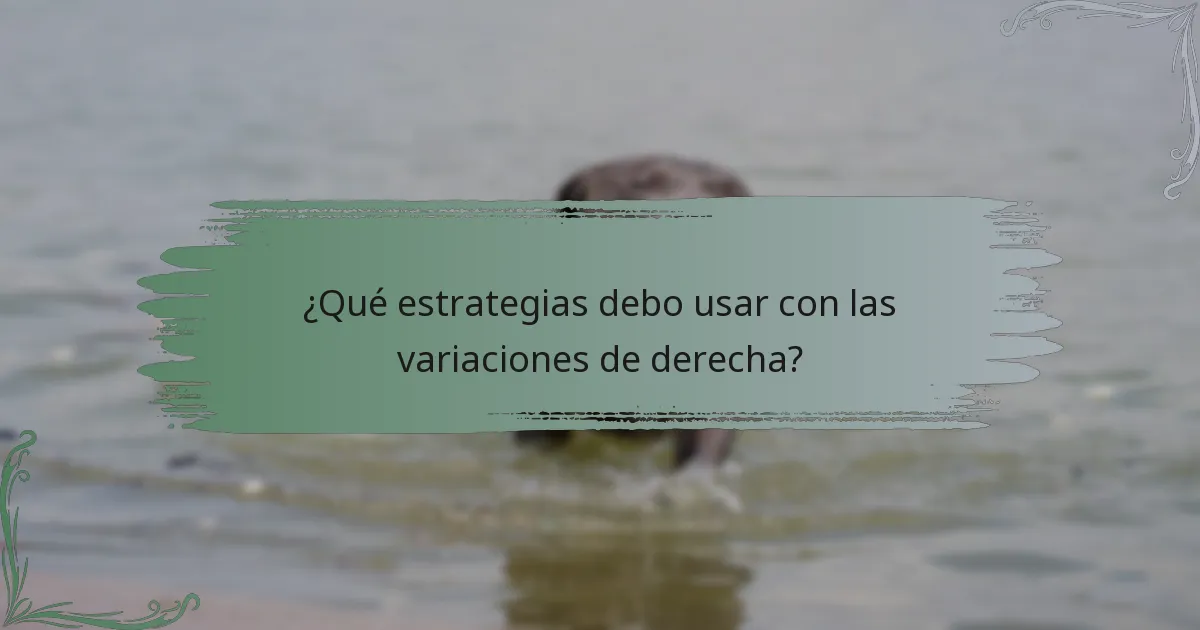 ¿Qué estrategias debo usar con las variaciones de derecha?
