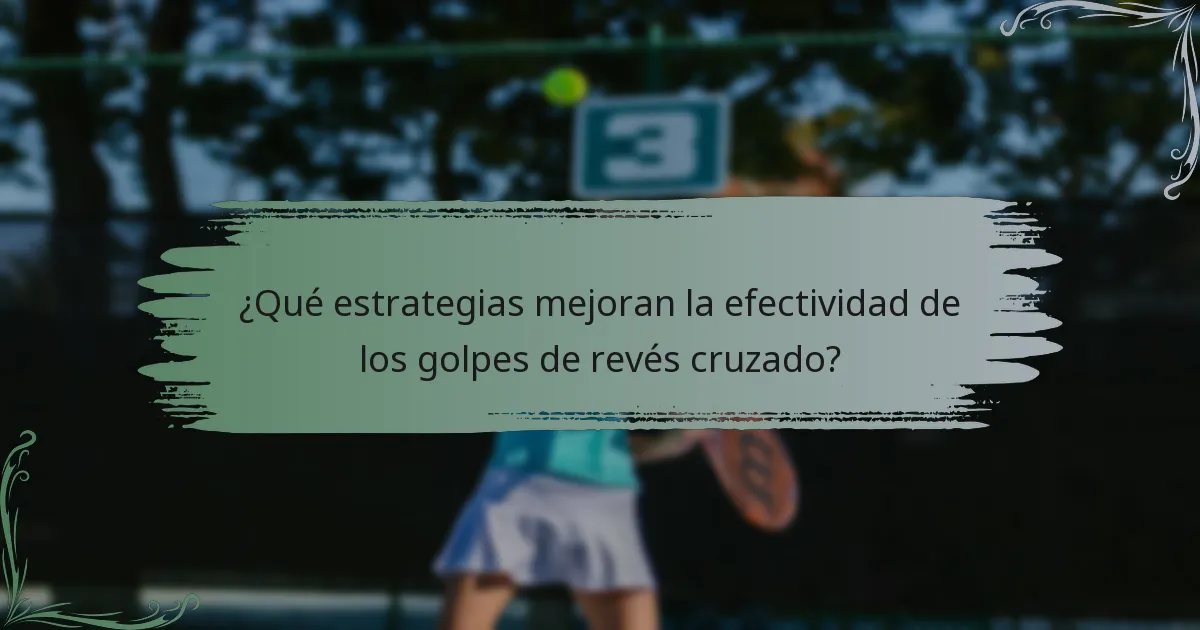 ¿Qué estrategias mejoran la efectividad de los golpes de revés cruzado?