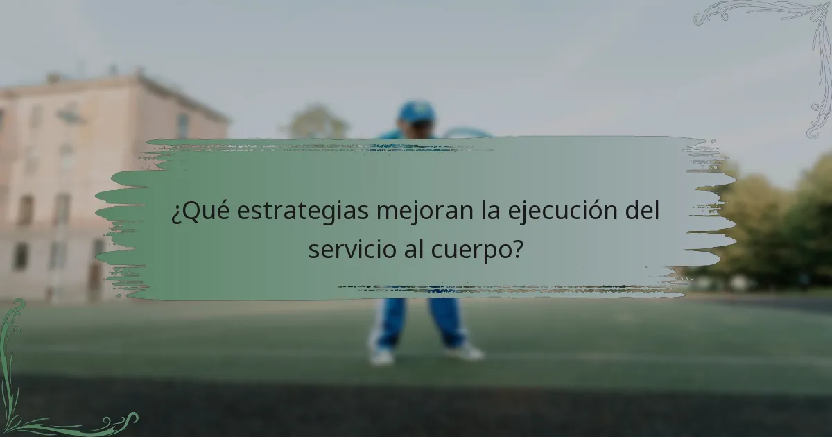 ¿Qué estrategias mejoran la ejecución del servicio al cuerpo?