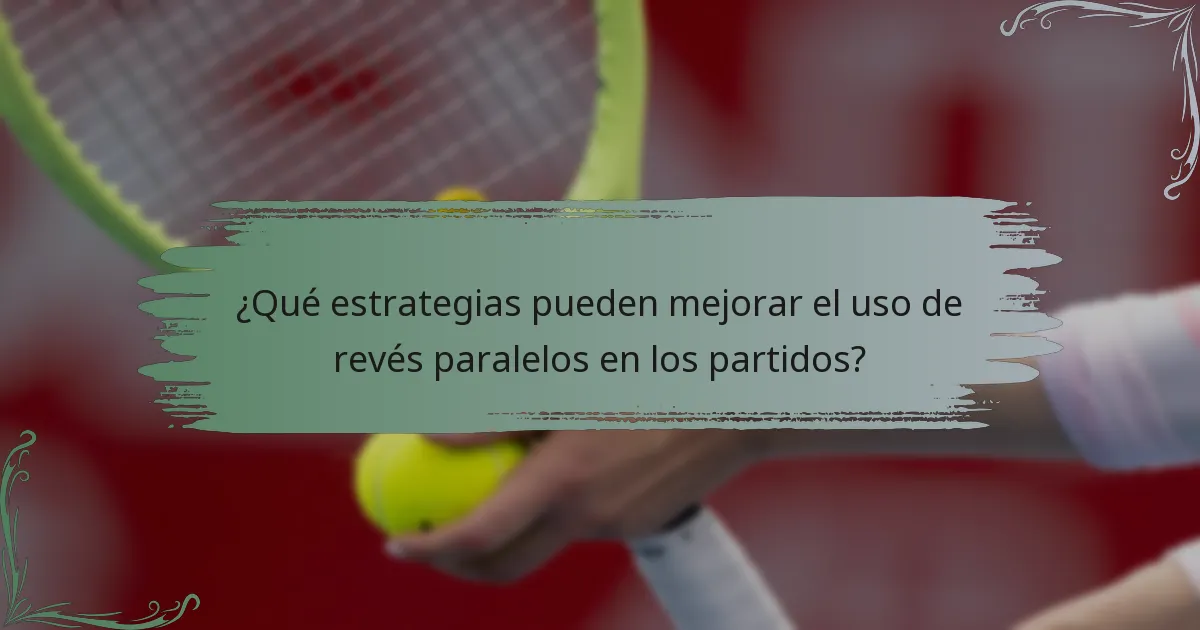 ¿Qué estrategias pueden mejorar el uso de revés paralelos en los partidos?