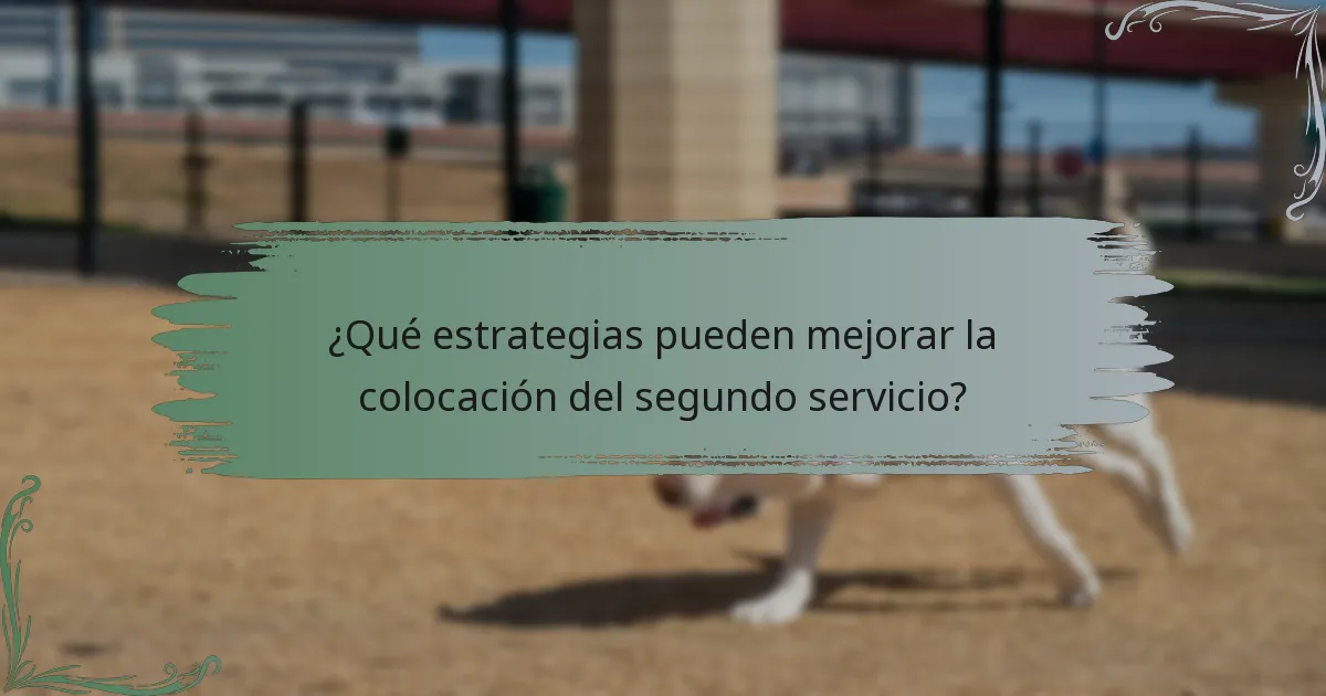 ¿Qué estrategias pueden mejorar la colocación del segundo servicio?